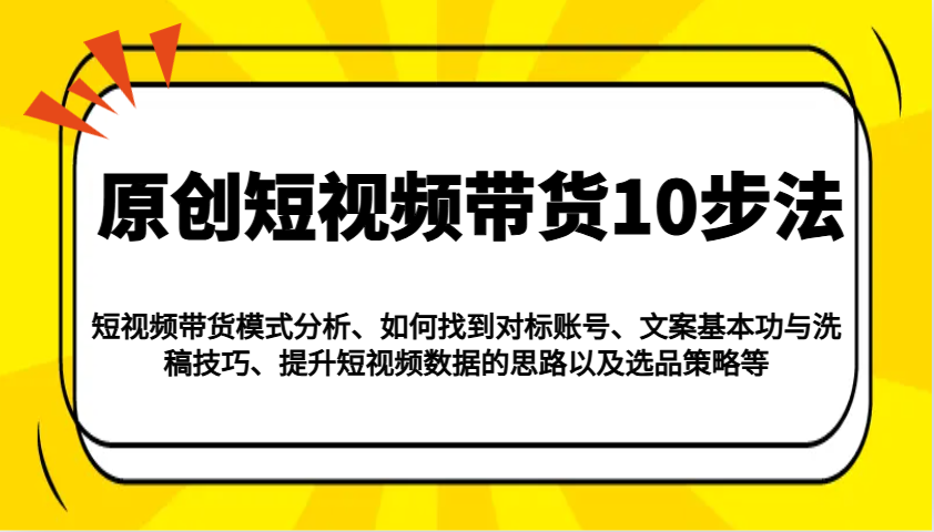 原创设计短视频卖货10步骤：运作模式/对比账户/创意文案与伪原创/提高数据信息/及其选品策略等-中创网_分享创业项目_互联网资源