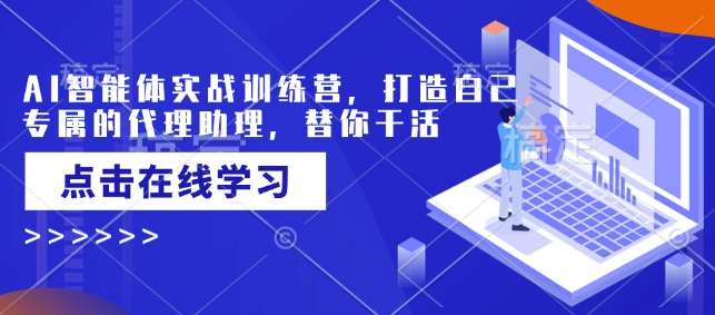 AI智能体实战演练夏令营，创造自己专属代理商助手，为你干活儿-中创网_分享创业项目_互联网资源