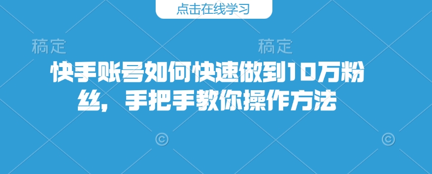 快手账号怎么才能保证10万粉，教你如何操作步骤-中创网_分享创业项目_互联网资源