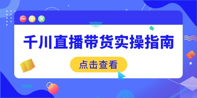 （14265期）千川直播带货实操指南：从选品到数据优化，基础到实操全面覆盖-中创网_分享创业项目_互联网资源