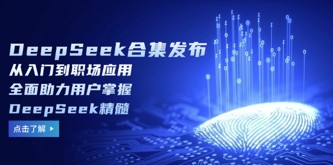 （14281期）DeepSeek合辑公布，从入门到初入职场运用，全面助力客户把握DeepSeek精粹-中创网_分享创业项目_互联网资源