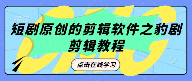 短剧剧本原创视频剪辑软件之豹剧视频剪辑过原创设计实例教程-中创网_分享创业项目_互联网资源