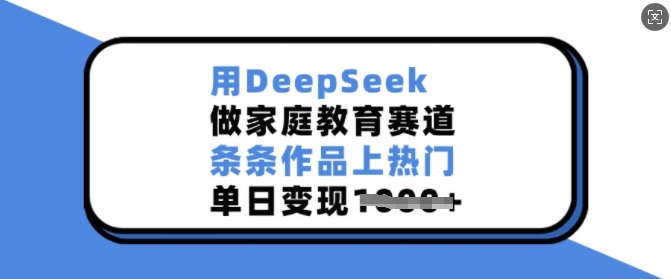 用DeepSeek做亲子教育跑道，一条条著作抖音上热门，单日转现好几张-中创网_分享创业项目_互联网资源