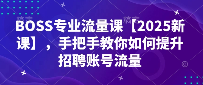 BOSS技术专业总流量课【2025新授课】，教你如何怎样提高招骋账户总流量-中创网_分享创业项目_互联网资源