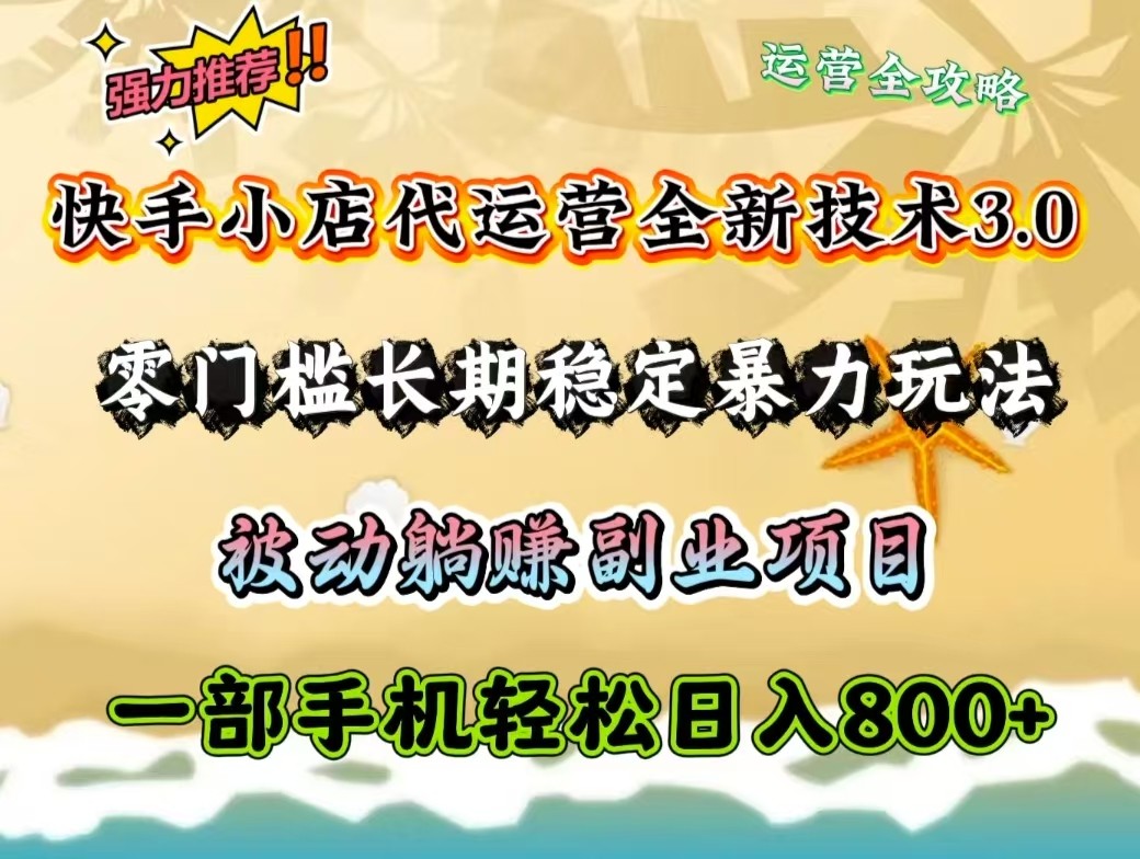 快手小店代运营公司全新升级技术性3.0，零门槛持续稳定暴力行为游戏玩法，处于被动躺着赚钱一部手机轻轻松松日入800-中创网_分享创业项目_互联网资源