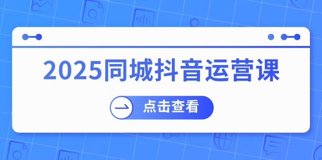 （14286期）2025同城抖音运营课：包含门店赢利，团购价益处，助店家来获得流量-中创网_分享创业项目_互联网资源