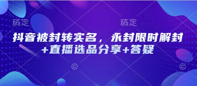 抖音被封转实名认证，永久封号特惠解除限制 直播间选款共享 答疑解惑-中创网_分享创业项目_互联网资源