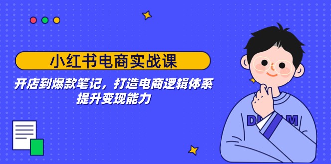 （14122期）小红书电商实战演练课：开实体店到爆品手记，打造出电子商务逻辑框架，提高变现力-中创网_分享创业项目_互联网资源