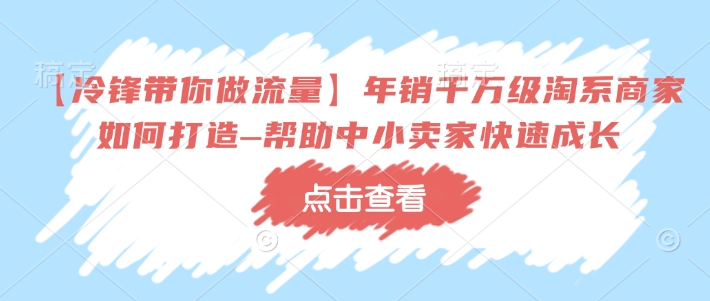 【冷锋陪你做流量】年销上千万淘宝店家如何设计–协助中小商家快速增长-中创网_分享创业项目_互联网资源