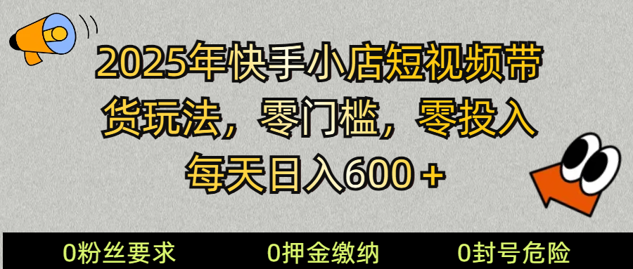 2025快手小店短视频卖货方式，零资金投入，零门槛，每日日入600＋-中创网_分享创业项目_互联网资源