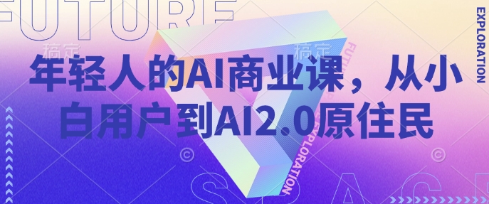 年轻人AI商业课，从小白用户到AI2.0土著居民-中创网_分享创业项目_互联网资源