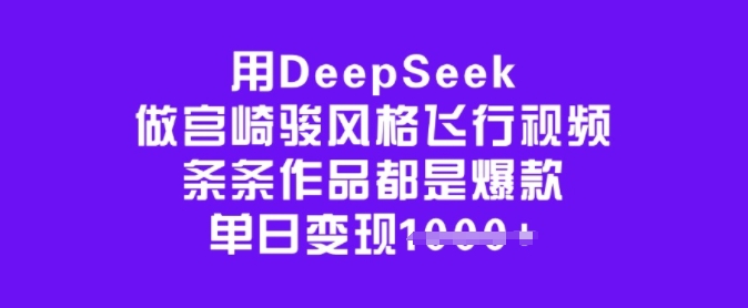 用DeepSeek做宫崎骏动漫设计风格飞行视频，一条条作品都是爆品，单日转现好几张-中创网_分享创业项目_互联网资源