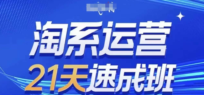 淘系运营21天速成班(更新25年2月)，0基础轻松搞定淘系运营，不做假把式-中创网_分享创业项目_互联网资源