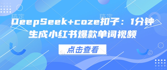 DeepSeek coze钮扣：1min形成小红书爆款单词视频-中创网_分享创业项目_互联网资源