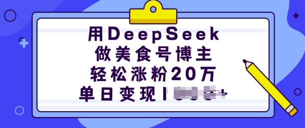 用DeepSeek做美食号时尚博主，轻轻松松增粉20万，单日转现好几张-中创网_分享创业项目_互联网资源