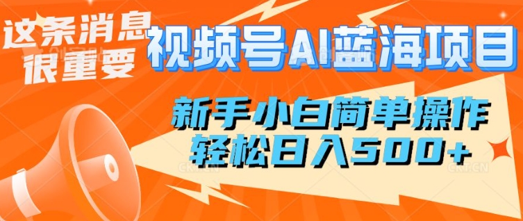 微信视频号AI蓝海项目，新手入门易操作，轻轻松松日入好几张-中创网_分享创业项目_互联网资源