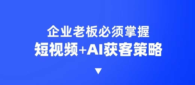 企业短视频AI获客霸屏流量课，6步短视频+AI突围法，3大霸屏抢客策略-中创网_分享创业项目_互联网资源