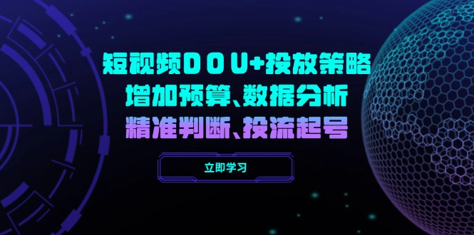 （14288期）小视频DOU 推广策略，提升费用预算、数据统计分析、精准判断，投流养号-中创网_分享创业项目_互联网资源