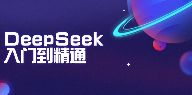 （14164期）DeepSeek入门到精通：把握文本生成、知识推理与程序编写协助，提高AI运用能力-中创网_分享创业项目_互联网资源