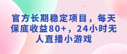 官方网持续稳定新项目，每日保底收益80 ，24钟头无人直播游戏-中创网_分享创业项目_互联网资源