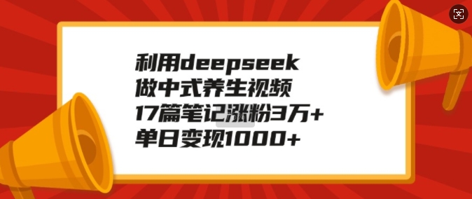 运用deepseek做新中式中医养生视频，17篇手记增粉3万 ，单日转现1k-中创网_分享创业项目_互联网资源