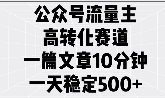 微信公众号微信流量主高转化跑道，一篇文章10min，一天平稳5张-中创网_分享创业项目_互联网资源