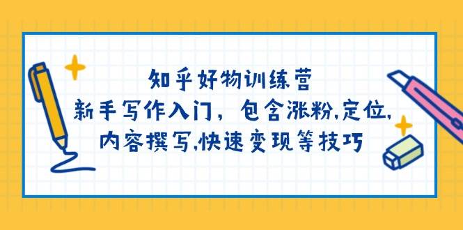 知乎好物夏令营：初学者创作新手入门，包括增粉，精准定位，具体内容编写，收益最大化等技巧-中创网_分享创业项目_互联网资源