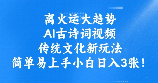 离火运新趋势，ai古诗文短视频，中华传统文化新模式，简单易上手新手日入3张-中创网_分享创业项目_互联网资源