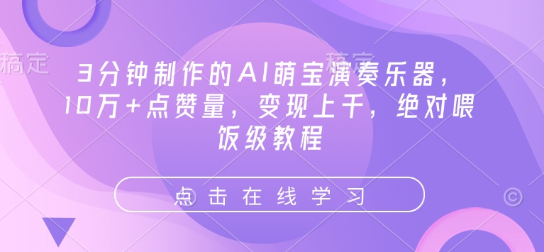 3min制作出来的AI萌娃弹奏乐器，10万 点赞数，转现过千，肯定喂食级实例教程-中创网_分享创业项目_互联网资源