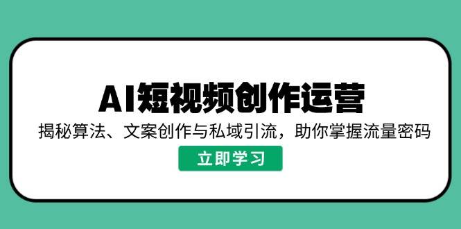 AI视频创作经营，揭密优化算法、文案创作与私域引流，帮助你把握总流量登陆密码-中创网_分享创业项目_互联网资源