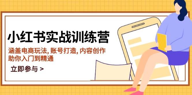 小红书的实战演练夏令营，包含电商玩法, 账户打造出, 内容生产, 帮助你入门到精通-中创网_分享创业项目_互联网资源