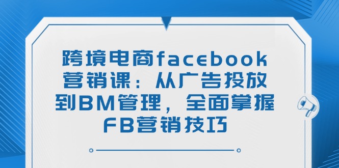 （14314期）跨境电子商务facebook营销课：从投放广告到BM管理方法，全面了解FB营销方法-中创网_分享创业项目_互联网资源