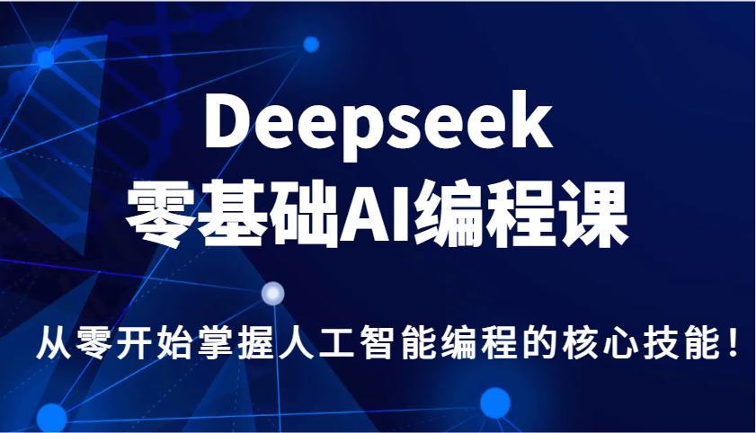 Deepseek零基础AI编程课，从零开始把握人工智能编程的核心技能！-中创网_分享创业项目_互联网资源