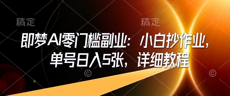 即梦AI零门槛第二职业：新手写作业，运单号日入5张，详尽实例教程-中创网_分享创业项目_互联网资源