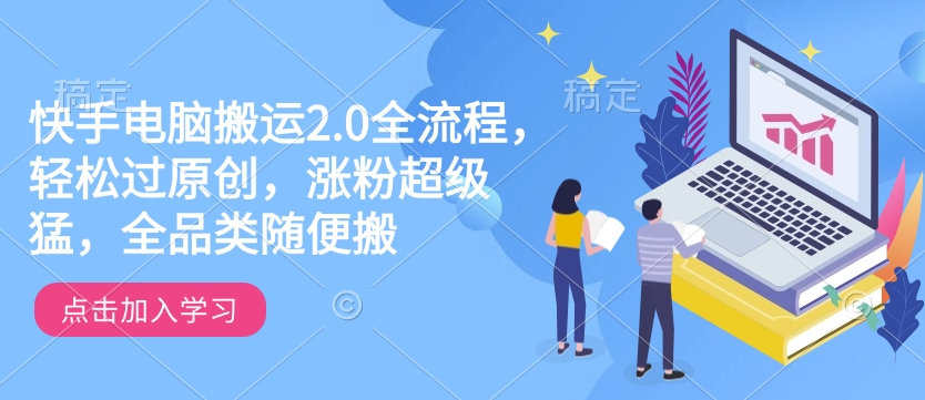 快手电脑运送2.0全过程，轻松突破原创设计，增粉非常猛，全渠道随意搬-中创网_分享创业项目_互联网资源