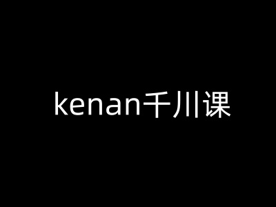 kenan巨量千川课-kenan抖音直播带货巨量千川实例教程-中创网_分享创业项目_互联网资源