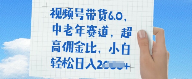 视频号带货6.0，中老年人跑道，极高提成比，平常人都可以轻松日入好几张-中创网_分享创业项目_互联网资源