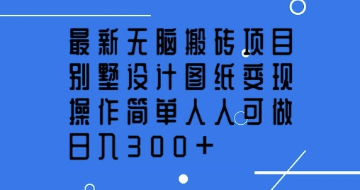 全新没脑子搬砖项目，别墅设计图纸转现，使用方便每个人能做，日入3张-中创网_分享创业项目_互联网资源