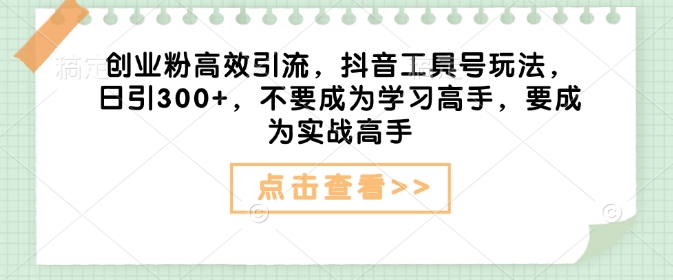 自主创业粉高效率引流方法，抖音视频专用工具号游戏玩法，日引300 ，不要成为学习高手，要想成为实战演练大神-中创网_分享创业项目_互联网资源