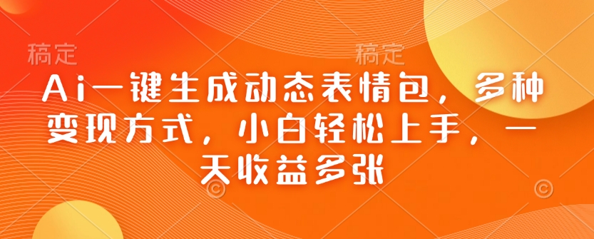 Ai一键生成动态表情图，多种多样变现模式，新手快速上手，一天盈利好几张-中创网_分享创业项目_互联网资源