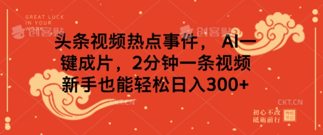 头条视频热点新闻事件， AI一键整片，2min一条视频，初学者都可以轻松日入多张-中创网_分享创业项目_互联网资源