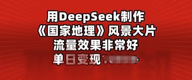 用DeepSeek制做风景大片，总流量效果很好，单日转现好几张-中创网_分享创业项目_互联网资源