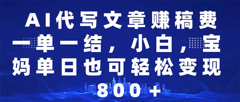 （14095期）AI代写文章赚稿费，一单一结新手，宝妈妈单日都可以轻松日入500-1000＋-中创网_分享创业项目_互联网资源