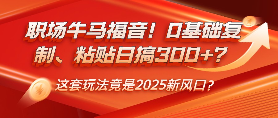 初入职场牛和马福利！0基本拷贝、黏贴日搞300 ？这一套游戏玩法居然是2025新蓝海？-中创网_分享创业项目_互联网资源