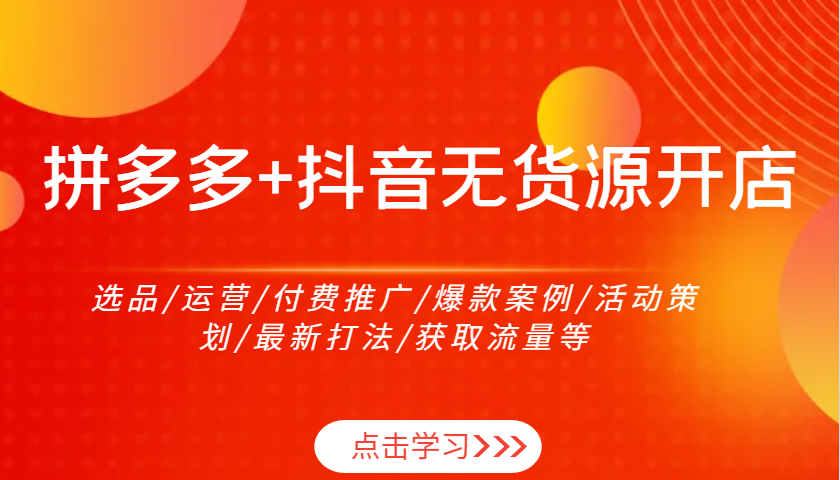 拼多多平台 抖音视频无货源开店：选款/经营/付费流量/爆品实例/活动策划案/全新玩法/来获得流量等-中创网_分享创业项目_互联网资源