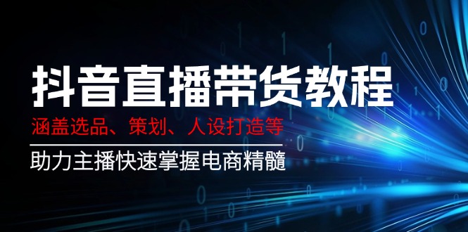 （14345期）抖音直播卖货实例教程：包含选款、方案策划、人设打造等,助推网络主播快速上手电子商务精粹-中创网_分享创业项目_互联网资源