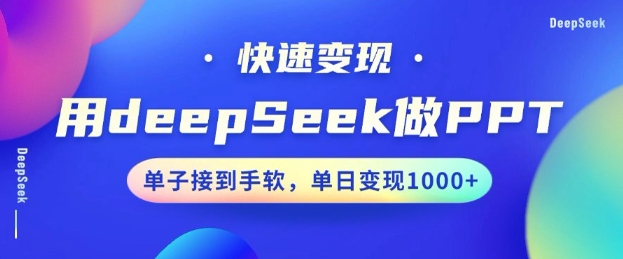 用DeepSeek做PPT，一个工具10min就能搞定，迅速接单子转现，新手快速上手，日搞好几张-中创网_分享创业项目_互联网资源