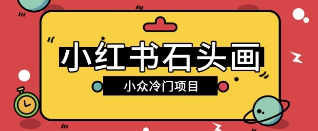 小红书的卖石头画游戏玩法可变大实际操作0成本费赚取价格差一单运用一两百-中创网_分享创业项目_互联网资源