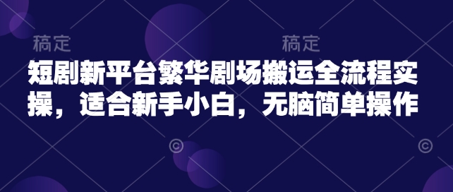 短剧剧本新渠道热闹剧院运送全过程实际操作，适宜新手入门，没脑子易操作-中创网_分享创业项目_互联网资源