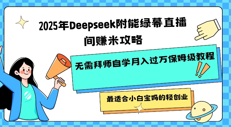 2025年Deepseek附能绿布直播房间挣米攻略大全不用拜师学艺通过自学月入了W家庭保姆级实例教程，比较适合新手宝妈的轻创业-中创网_分享创业项目_互联网资源